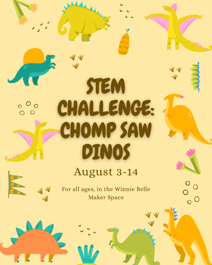 Make your own cardboard Dinosaur at STEM CHALLENGE: Chomp Saw Dinos, August 3-14 in the Winnie Belle Maker Space. Open to all ages.