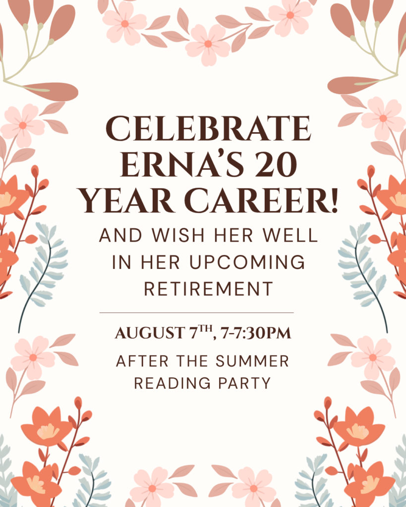Celebrate Erna's 20 year career as Assistant Youth Librarian and her upcoming retirement, August 7th, 7-7:30pm in the Kolvoord Community Room.