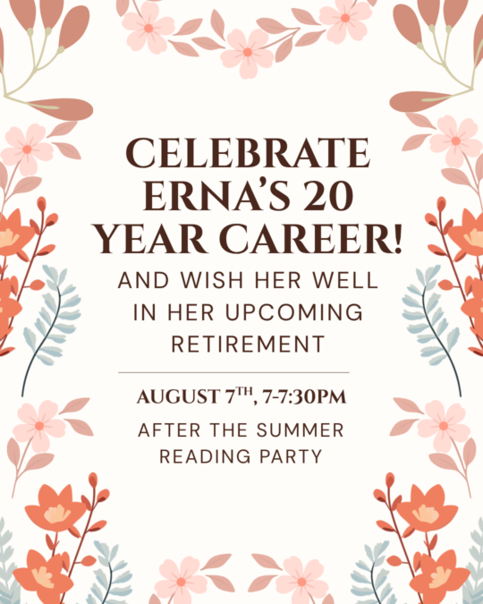 Celebrate Erna's 20 year career as Assistant Youth Librarian and her upcoming retirement, August 7th, 7-7:30pm in the Kolvoord Community Room.