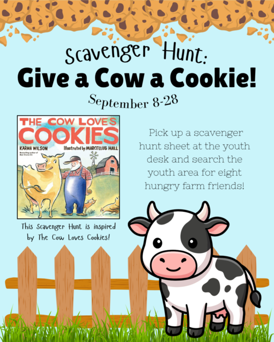 Help hungry farm friends find snacks in this scavenger hunt inspired by Give a Cow a Cookie. Pick up the scavenger hunt sheet at the youth desk September 8-28.