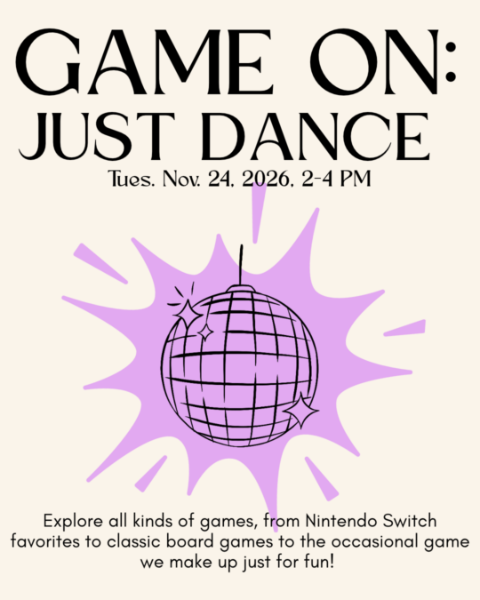Game On features a new game and a new challenge each month. Together we’ll explore all kinds of games, from Nintendo Switch favorites to classic board games to the occasional game we make up just for fun! On November 24, 2-4pm, we’re playing Just Dance. Drop in, warm up, and dance with friends old and new. No experience needed, just bring your best moves.