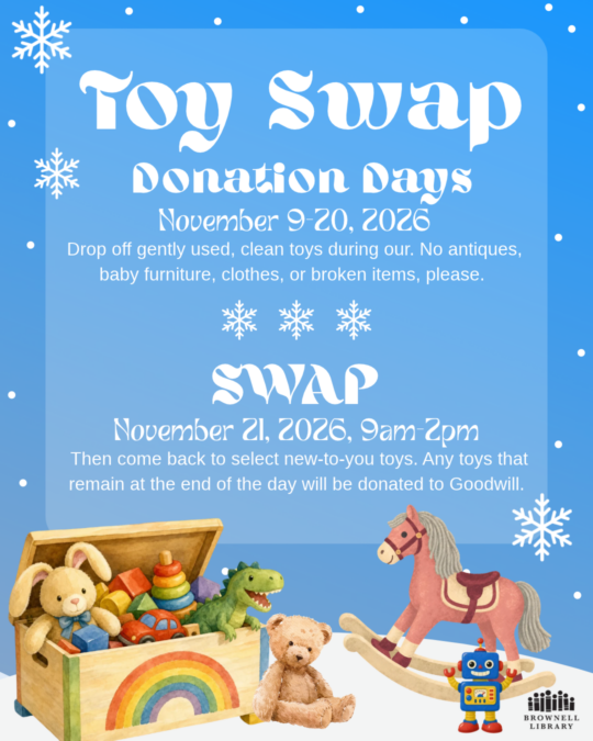 Drop off gently used, clean toys anytime from November 9th to November 20th. Then come back to select new-to-you toys at our Toy Swap on November 21st, 9am-4pm. No antiques, baby furniture, clothes, or broken items please.